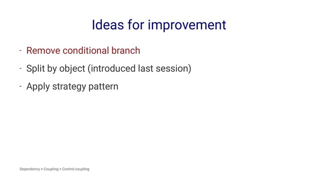Ideas for improvement
- Remove conditional branch
- Split by object (introduced last session)
- Apply strategy pattern
Dependency > Coupling > Control coupling
