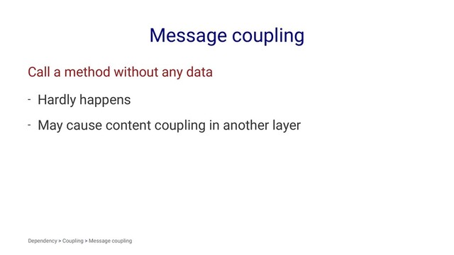 Message coupling
Call a method without any data
- Hardly happens
- May cause content coupling in another layer
Dependency > Coupling > Message coupling
