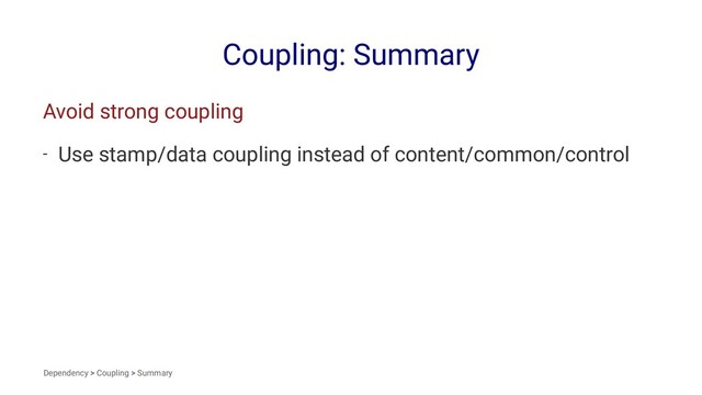 Coupling: Summary
Avoid strong coupling
- Use stamp/data coupling instead of content/common/control
Dependency > Coupling > Summary
