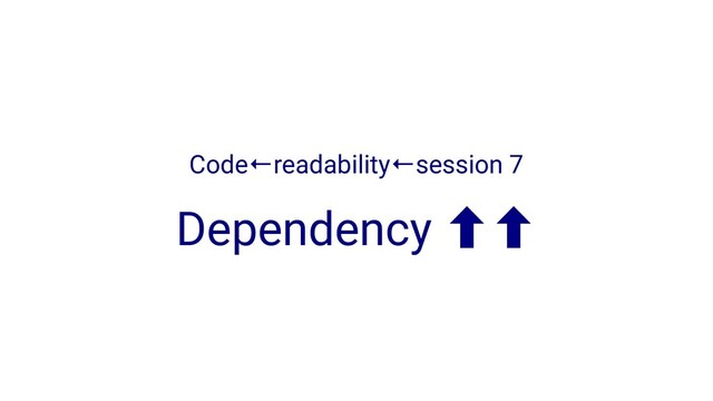 Code←readability←session 7
Dependency ‐‐
