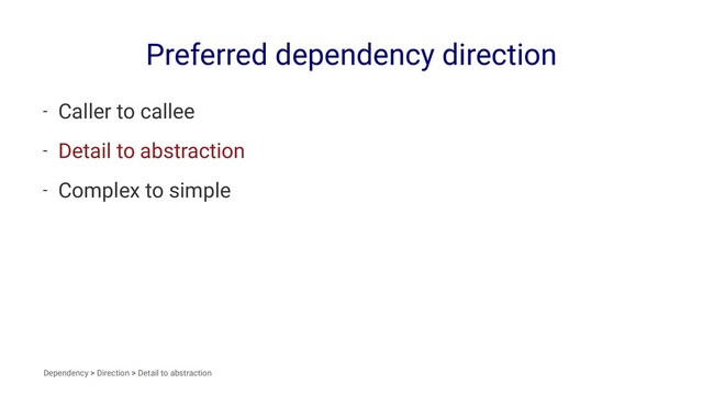 Preferred dependency direction
- Caller to callee
- Detail to abstraction
- Complex to simple
Dependency > Direction > Detail to abstraction
