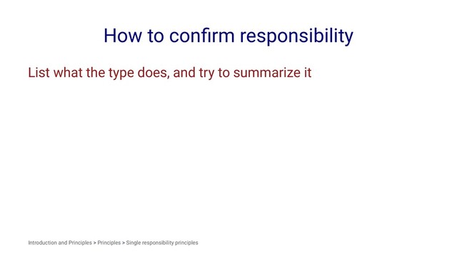 How to conﬁrm responsibility
List what the type does, and try to summarize it
Introduction and Principles > Principles > Single responsibility principles
