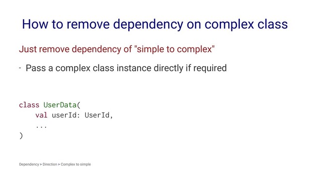 How to remove dependency on complex class
Just remove dependency of "simple to complex"
- Pass a complex class instance directly if required
class UserData(
val userId: UserId,
...
)
Dependency > Direction > Complex to simple
