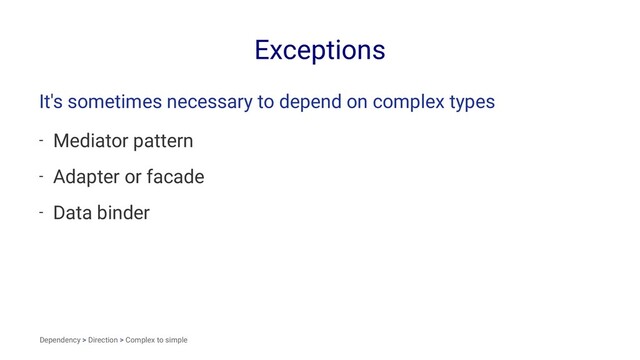 Exceptions
It's sometimes necessary to depend on complex types
- Mediator pattern
- Adapter or facade
- Data binder
Dependency > Direction > Complex to simple
