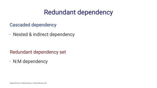 Redundant dependency
Cascaded dependency
- Nested & indirect dependency
Redundant dependency set
- N:M dependency
Dependency > Redundancy > Dependency set
