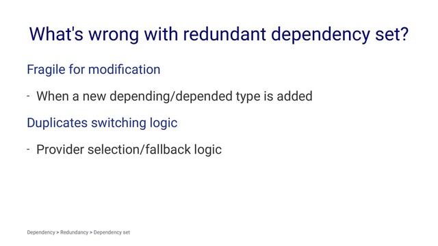 What's wrong with redundant dependency set?
Fragile for modiﬁcation
- When a new depending/depended type is added
Duplicates switching logic
- Provider selection/fallback logic
Dependency > Redundancy > Dependency set
