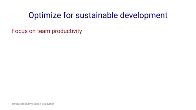 Optimize for sustainable development
Focus on team productivity
Introduction and Principles > Introduction

