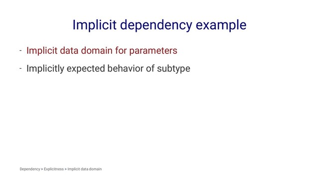 Implicit dependency example
- Implicit data domain for parameters
- Implicitly expected behavior of subtype
Dependency > Explicitness > Implicit data domain
