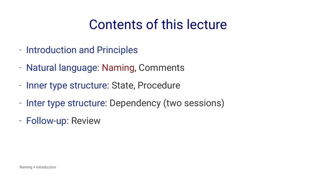 Contents of this lecture
- Introduction and Principles
- Natural language: Naming, Comments
- Inner type structure: State, Procedure
- Inter type structure: Dependency (two sessions)
- Follow-up: Review
Naming > Introduction
