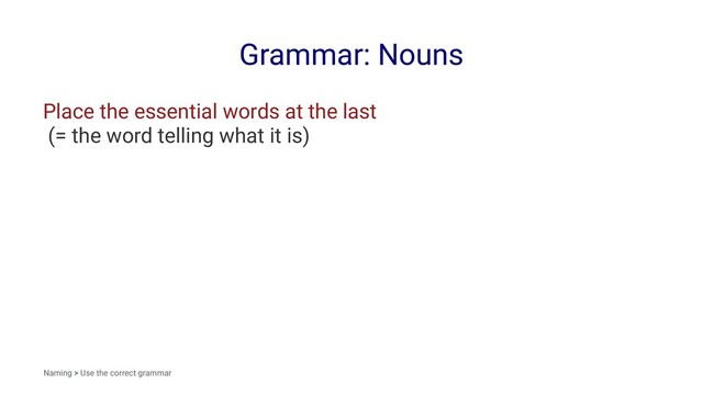 Grammar: Nouns
Place the essential words at the last
(= the word telling what it is)
Naming > Use the correct grammar
