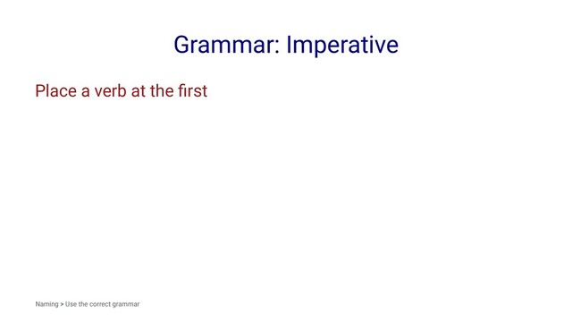 Grammar: Imperative
Place a verb at the ﬁrst
Naming > Use the correct grammar
