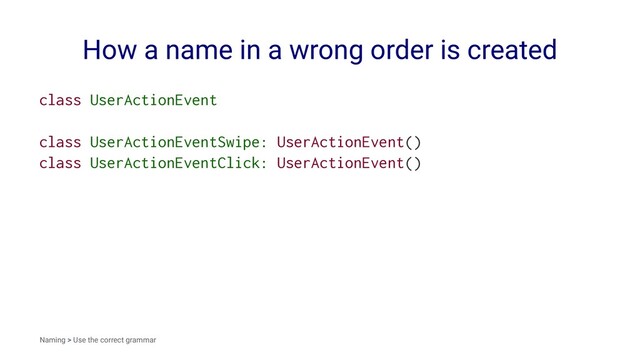 How a name in a wrong order is created
class UserActionEvent
class UserActionEventSwipe: UserActionEvent()
class UserActionEventClick: UserActionEvent()
Naming > Use the correct grammar
