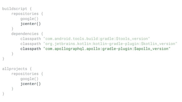 buildscriptT{
repositoriesT{
google()T
jcenter()
}A
dependenciesT{
classpathA"com.android.tools.build:gradle:$tools_version"
classpathB"org.jetbrains.kotlin:kotlin-gradle-plugin:$kotlin_version"
classpath "com.apollographql.apollo:gradle-plugin:$apollo_version"
}B
}C
allprojectsT{
repositoriesB{
google()B
jcenter()
}D
}E
