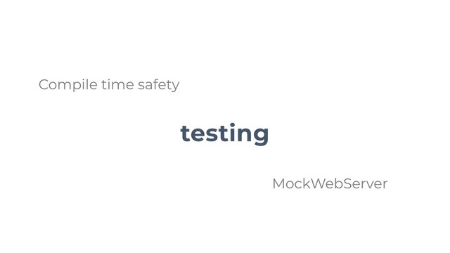 testing
Compile time safety
MockWebServer
