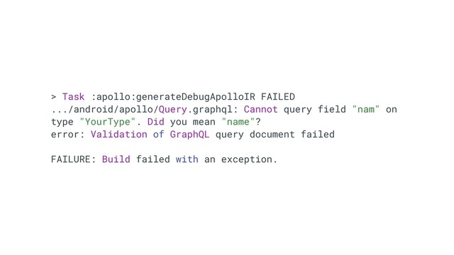 > Task :apollo:generateDebugApolloIR FAILED
.../android/apollo/Query.graphql: Cannot query field "nam" on
type "YourType". Did you mean "name"?
error: Validation of GraphQL query document failed
FAILURE: Build failed with an exception.
