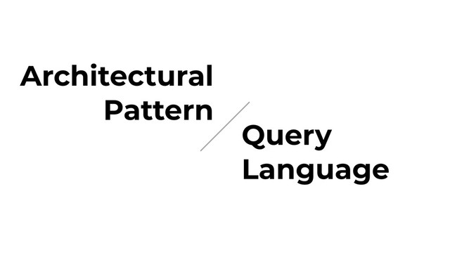Architectural
Pattern
Query
Language
