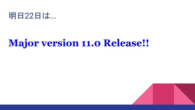明日22日は...
Major version 11.0 Release!!
