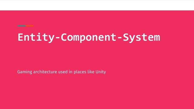 Entity-Component-System
Gaming architecture used in places like Unity
