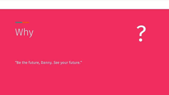 Why
“Be the future, Danny. See your future.”
?
