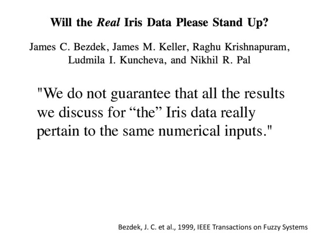 Bezdek, J. C. et al., 1999, IEEE Transactions on Fuzzy Systems
"We do not guarantee that all the results
we discuss for “the” Iris data really
pertain to the same numerical inputs."

