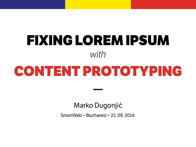 FIXING LOREM IPSUM
with
CONTENT PROTOTYPING
!
—
!
Marko Dugonjić
SmartWeb • Bucharest • 23. 09. 2014.
