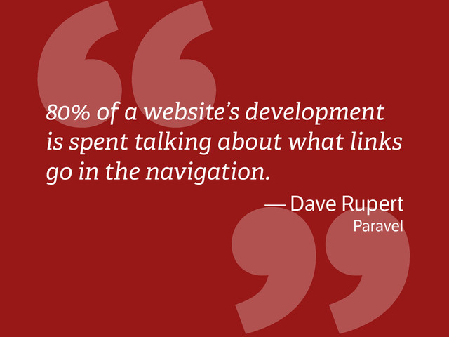 “
80% of a website’s development
is spent talking about what links
go in the navigation.
— Dave Rupert
Paravel
