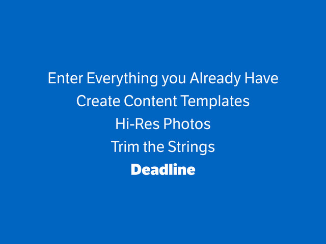 Enter Everything you Already Have
Create Content Templates
Hi-Res Photos
Trim the Strings
Deadline

