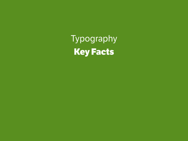 Typography
Key Facts
!
!
!
