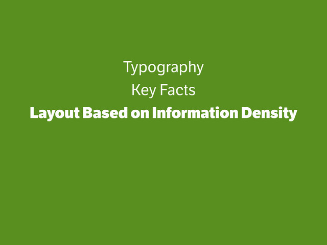 Typography
Key Facts
Layout Based on Information Density
!
!
