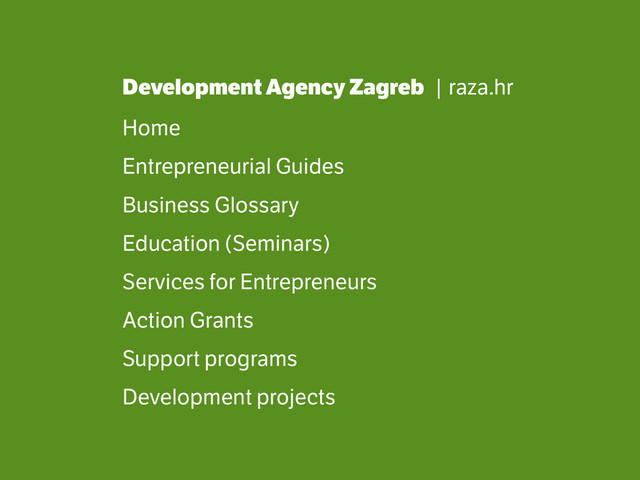 Development Agency Zagreb | raza.hr
Home
Entrepreneurial Guides
Business Glossary
Education (Seminars)
Services for Entrepreneurs
Action Grants
Support programs
Development projects
