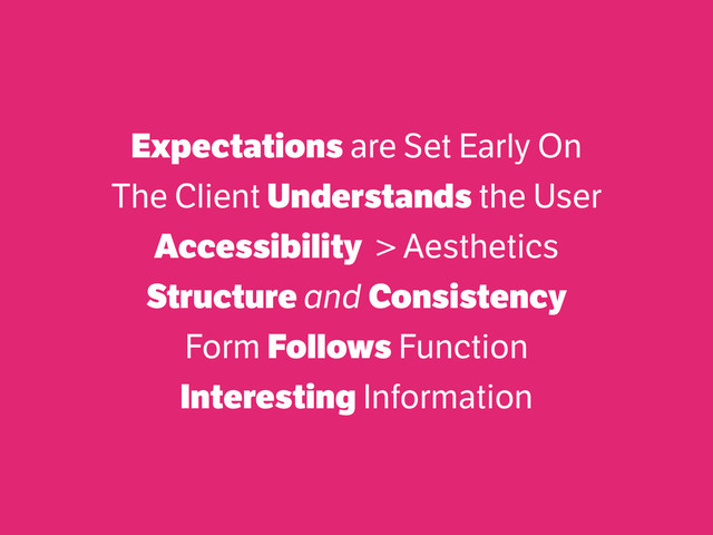 Expectations are Set Early On
The Client Understands the User
Accessibility > Aesthetics
Structure and Consistency
Form Follows Function
Interesting Information
