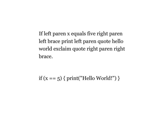 If left paren x equals five right paren
left brace print left paren quote hello
world exclaim quote right paren right
brace.
if (x == 5) { print("Hello World!") }
