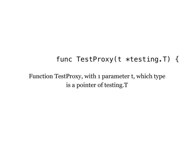 func TestProxy(t *testing.T) {
Function TestProxy, with 1 parameter t, which type
is a pointer of testing.T
