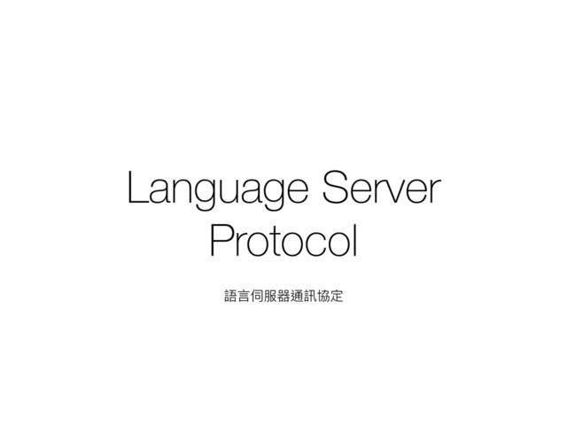 Language Server
Protocol
語⾔言伺服器通訊協定
