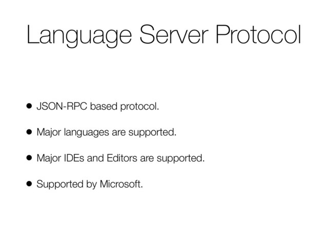 Language Server Protocol
• JSON-RPC based protocol.
• Major languages are supported.
• Major IDEs and Editors are supported.
• Supported by Microsoft.
