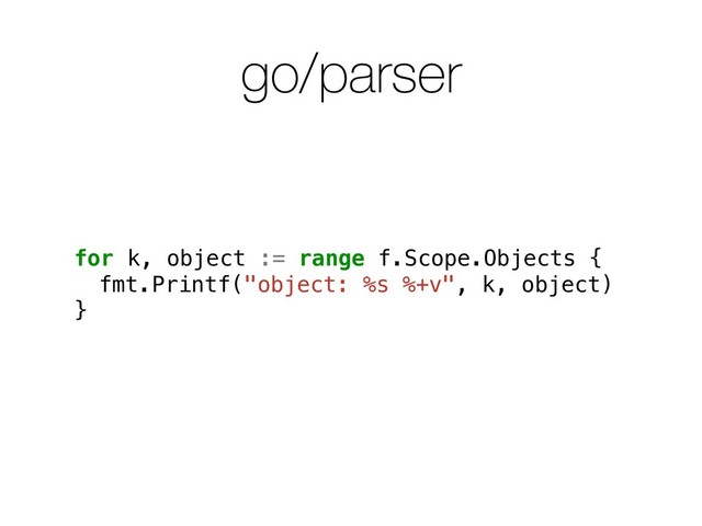 go/parser
for k, object := range f.Scope.Objects {
fmt.Printf("object: %s %+v", k, object)
}
