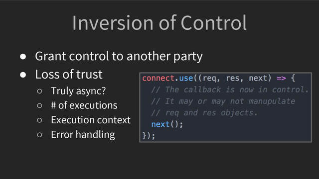 ● Grant control to another party
● Loss of trust
○ Truly async?
○ # of executions
○ Execution context
○ Error handling
Inversion of Control
