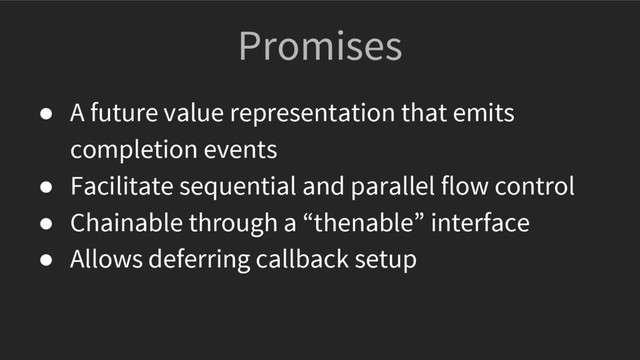 Promises
● A future value representation that emits
completion events
● Facilitate sequential and parallel flow control
● Chainable through a “thenable” interface
● Allows deferring callback setup
