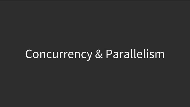 Concurrency & Parallelism

