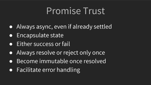 Promise Trust
● Always async, even if already settled
● Encapsulate state
● Either success or fail
● Always resolve or reject only once
● Become immutable once resolved
● Facilitate error handling

