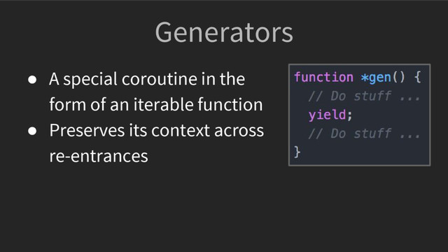 Generators
● A special coroutine in the
form of an iterable function
● Preserves its context across
re-entrances
