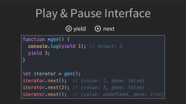 Play & Pause Interface
yield next
