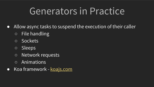 Generators in Practice
● Allow async tasks to suspend the execution of their caller
○ File handling
○ Sockets
○ Sleeps
○ Network requests
○ Animations
● Koa framework - koajs.com
