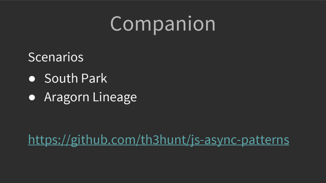 Companion
Scenarios
● South Park
● Aragorn Lineage
https://github.com/th3hunt/js-async-patterns
