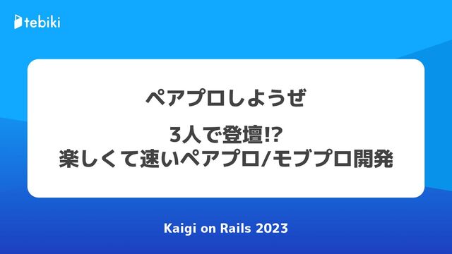 Kaigi on Rails 2023
ペアプロしようぜ
3人で登壇!?
楽しくて速いペアプロ/モブプロ開発
