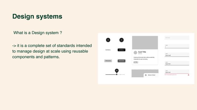 Design systems
What is a Design system ?
-> it is a complete set of standards intended
to manage design at scale using reusable
components and patterns.
