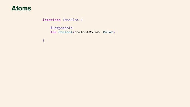 Atoms
interface IconSlot {
@Composable
fun Content(contentColor: Color)
}
