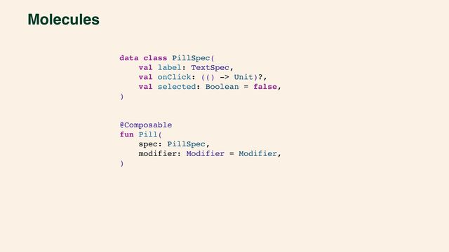 Molecules
data class PillSpec(
val label: TextSpec,
val onClick: (() -> Unit)?,
val selected: Boolean = false,
)
@Composable
fun Pill(
spec: PillSpec,
modifier: Modifier = Modifier,
)

