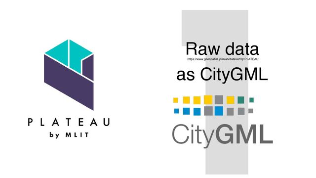 1
Raw data
as CityGML
https://www.geospatial.jp/ckan/dataset?q=PLATEAU
