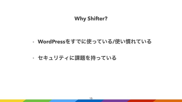 
Why Shifter?
- WordPressΛ͢Ͱʹ࢖͍ͬͯΔ/࢖͍׳Ε͍ͯΔ


- ηΩϡϦςΟʹ՝୊Λ͍࣋ͬͯΔ
